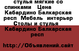  стулья мягкие со спинками › Цена ­ 2 000 - Кабардино-Балкарская респ. Мебель, интерьер » Столы и стулья   . Кабардино-Балкарская респ.